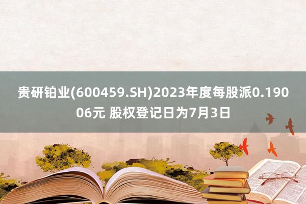 贵研铂业(600459.SH)2023年度每股派0.19006元 股权登记日为7月3日