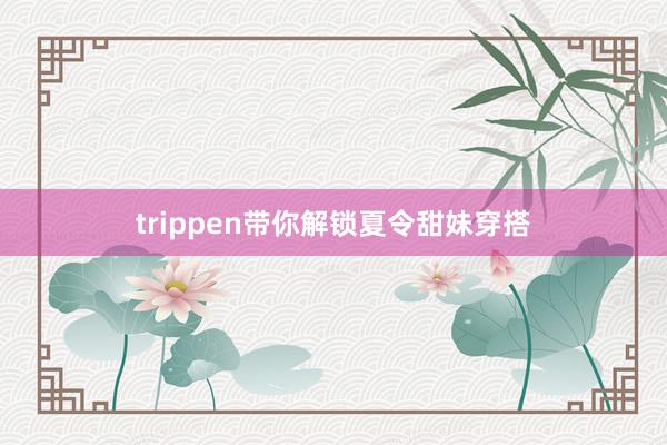 trippen带你解锁夏令甜妹穿搭