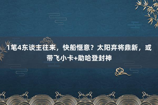 1笔4东谈主往来，快船惬意？太阳弃将鼎新，或带飞小卡+助哈登封神