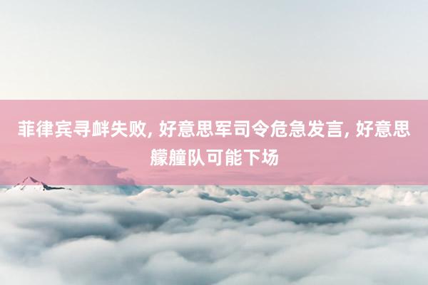 菲律宾寻衅失败, 好意思军司令危急发言, 好意思艨艟队可能下场