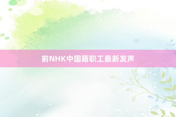 前NHK中国籍职工最新发声