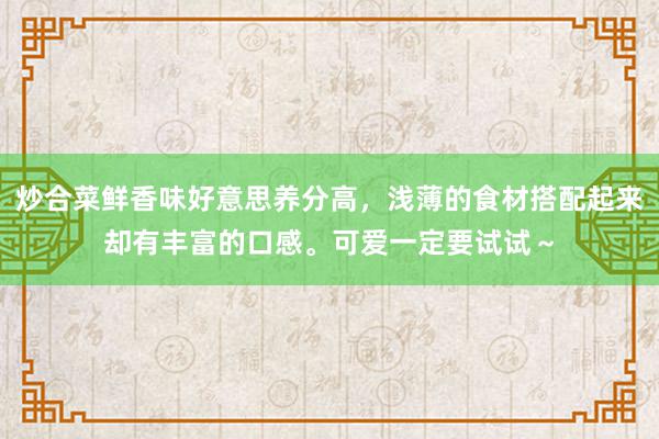 炒合菜鲜香味好意思养分高，浅薄的食材搭配起来却有丰富的口感。可爱一定要试试～