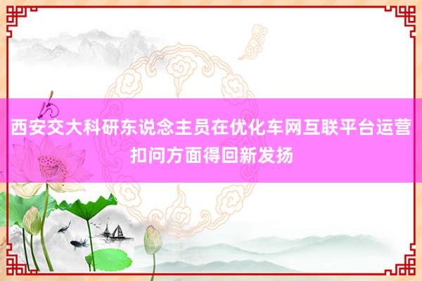 西安交大科研东说念主员在优化车网互联平台运营扣问方面得回新发扬