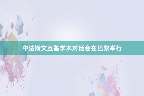 中法斯文互鉴学术对话会在巴黎举行