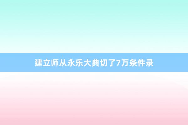 建立师从永乐大典切了7万条件录